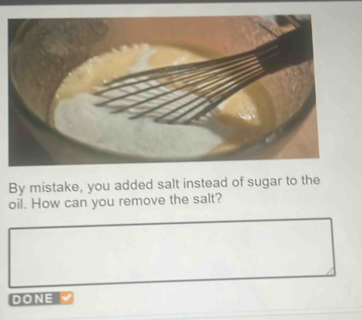 by mistake, you added salt instead of sugar to the oil. how can you remove the salt?