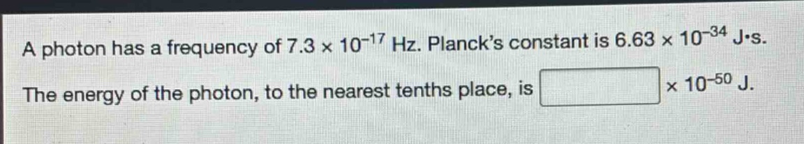 a photon has a frequency of 7.3×10⁻¹⁷ hz. planck’s constant is 6.63×10⁻³⁴ j·s. the energy of the photon, to the nearest tenths place, is ×10⁻⁵⁰ j.