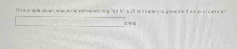 on a simple circuit, what is the resistance required for a 20 volt battery to generate 4 amps of current?\nohms