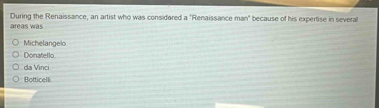 during the renaissance, an artist who was considered a “renaissance man” because of his expertise in several areas was\no michelangelo.\no donatello.\nda vinci.\no botticelli.