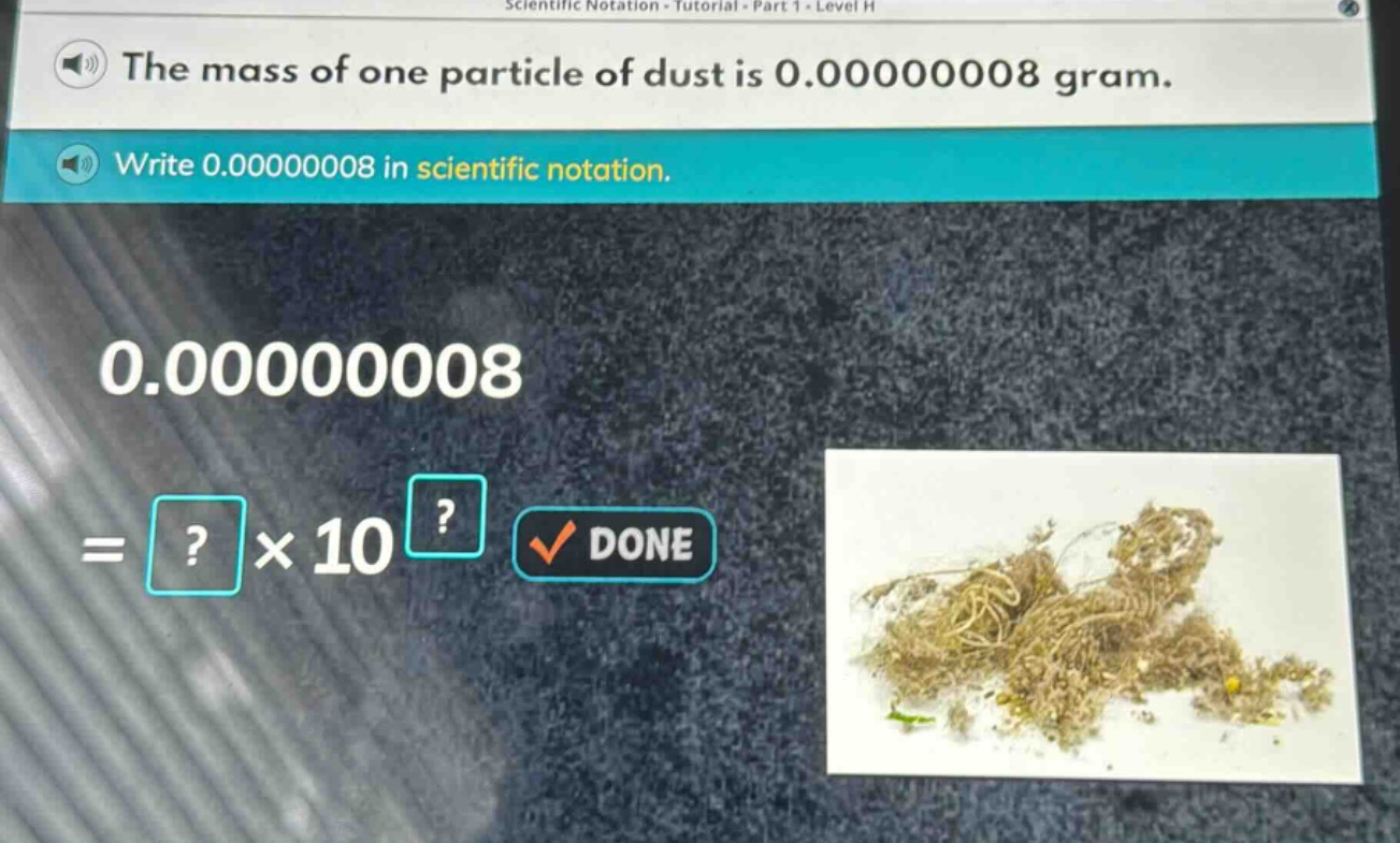 the mass of one particle of dust is 0.00000008 gram. write 0.00000008 in scientific notation. 0.00000008 =?×10^?