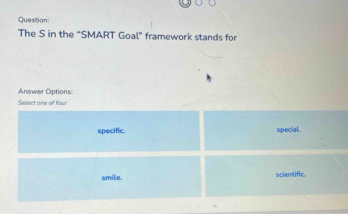 question: the s in the \smart goal\ framework stands for answer options: select one of four specific. special. smile. scientific.