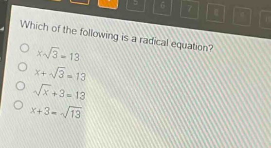 which of the following is a radical equation?\n$x\\sqrt{3}=13$\n$x + \\sqrt{3}=13$\n$\\sqrt{x}+3 = 13$\n$x + 3=\\sqrt{13}$