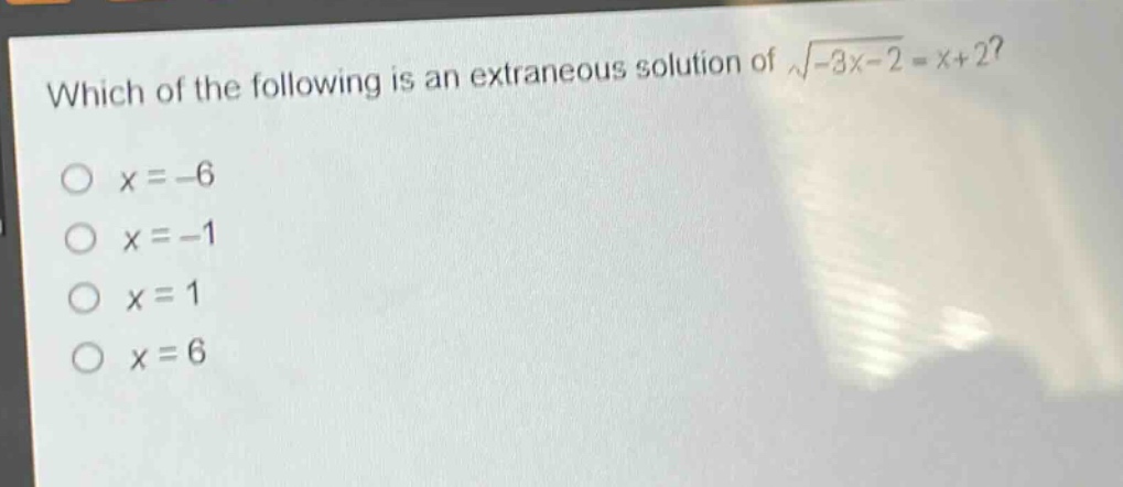 which of the following is an extraneous solution of $sqrt{-3x - 2}=x + 2$?\n$x=-6$\n$x=-1$\n$x = 1$\n$x = 6$