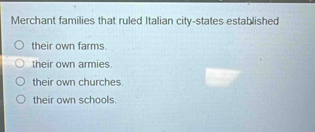 merchant families that ruled italian city - states established\no their own farms.\no their own armies.\no their own churches.\no their own schools.