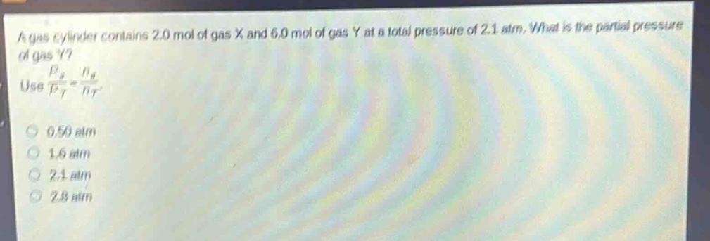 a gas cylinder contains 2.0 mol of gas x and 6.0 mol of gas y at a total pressure of 2.1 atm. what is the partial pressure of gas y? use $\frac{p_{g}}{p_{t}}=\frac{n_{g}}{n_{t}}$. 0.50 atm 1.6 atm 2.1 atm 2.8 atm