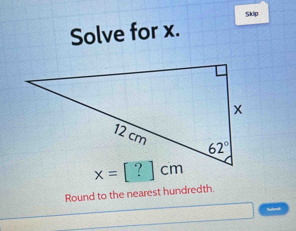 solve for x.\n12 cm\n62°\nx = ? cm\nround to the nearest hundredth.
