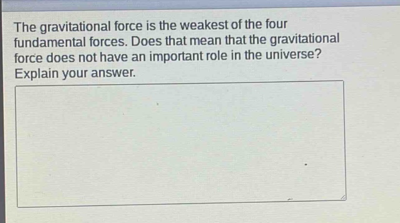 the gravitational force is the weakest of the four fundamental forces. does that mean that the gravitational force does not have an important role in the universe? explain your answer.