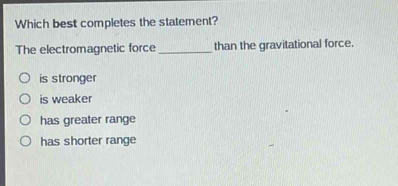 which best completes the statement? the electromagnetic force ______ than the gravitational force. is stronger is weaker has greater range has shorter range
