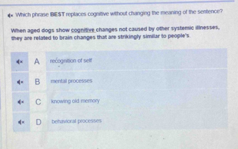 which phrase best replaces cognitive without changing the meaning of the sentence? when aged dogs show cognitive changes not caused by other systemic illnesses, they are related to brain changes that are strikingly similar to peoples. a recognition of self b mental processes c knowing old memory d behavioral processes