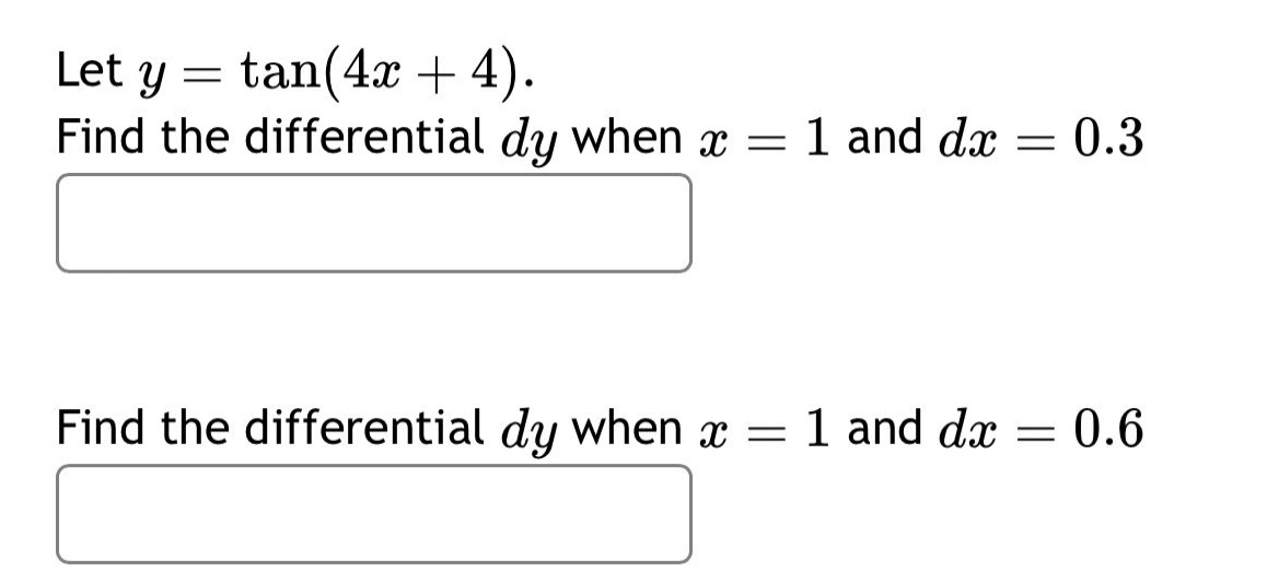 let $y = \\tan(4x + 4)$. find the differential $dy$ when $x = 1$ and $dx = 0.3$ find the differential $dy$ when $x = 1$ and $dx = 0.6$