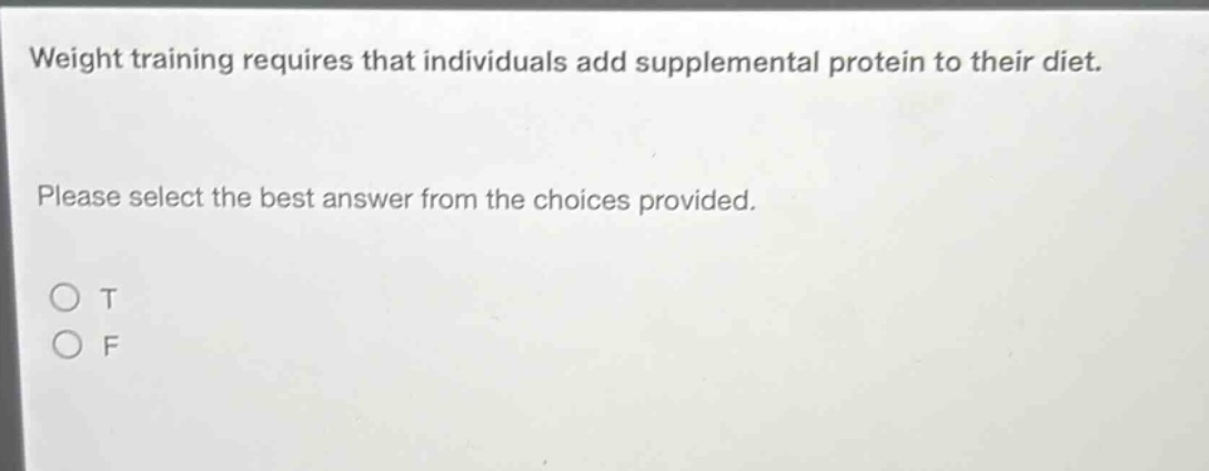 weight training requires that individuals add supplemental protein to their diet. please select the best answer from the choices provided. o t o f