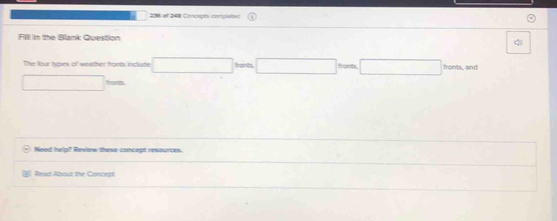 fill in the blank question\nthe four types of weather fronts include fronts, fronts, fronts, and fronts.\nneed help? review these concept resources.\nread about the concept