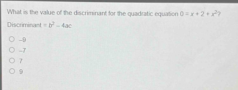 what is the value of the discriminant for the quadratic equation 0 = x + 2 + x²? discriminant = b² - 4ac\n-9\n-7\n7\n9