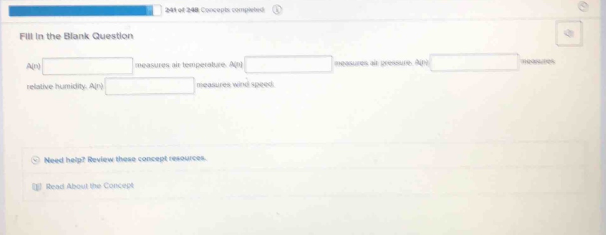 fill in the blank question\na(n) measures air temperature. a(n) measures air pressure. a(n) measures relative humidity. a(n) measures wind speed.\nneed help? review these concept resources.\nread about the concept
