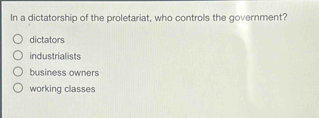 in a dictatorship of the proletariat, who controls the government?\ndictators\nindustrialists\nbusiness owners\nworking classes