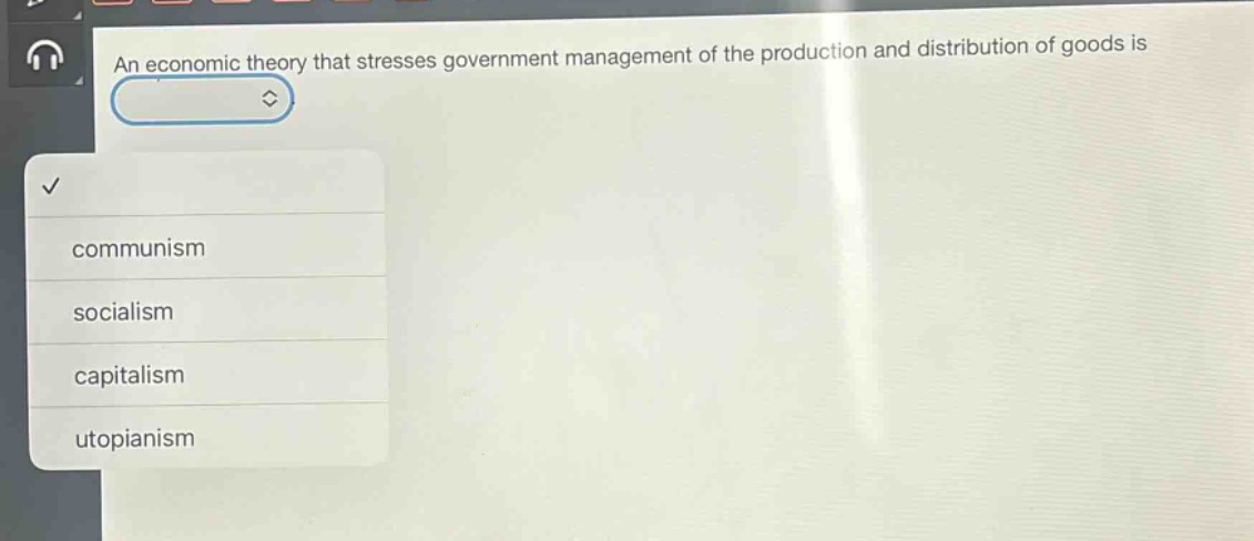 an economic theory that stresses government management of the production and distribution of goods is\ncommunism\nsocialism\ncapitalism\nutopianism