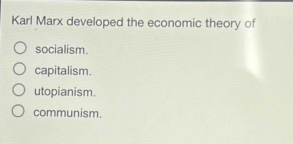 karl marx developed the economic theory of\no socialism.\no capitalism.\no utopianism.\no communism.