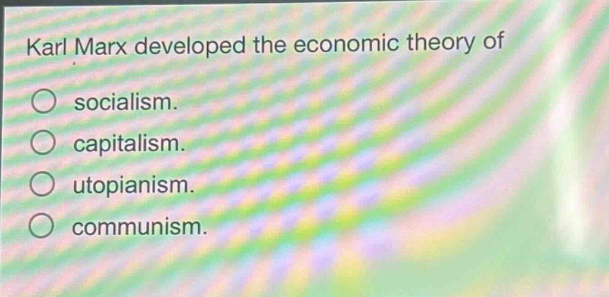karl marx developed the economic theory of\n○ socialism.\n○ capitalism.\n○ utopianism.\n○ communism.