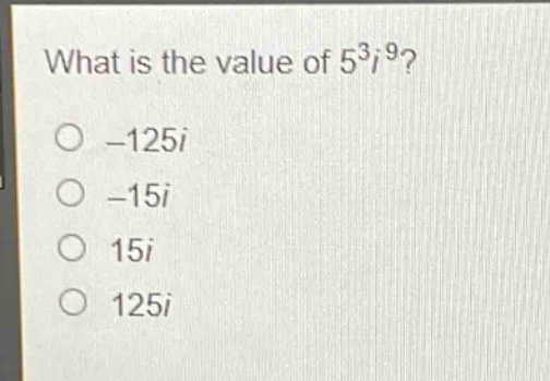 what is the value of $5^{3}i^{9}$?\n- $- 125i$\n- $-15i$\n- $15i$\n- $125i$