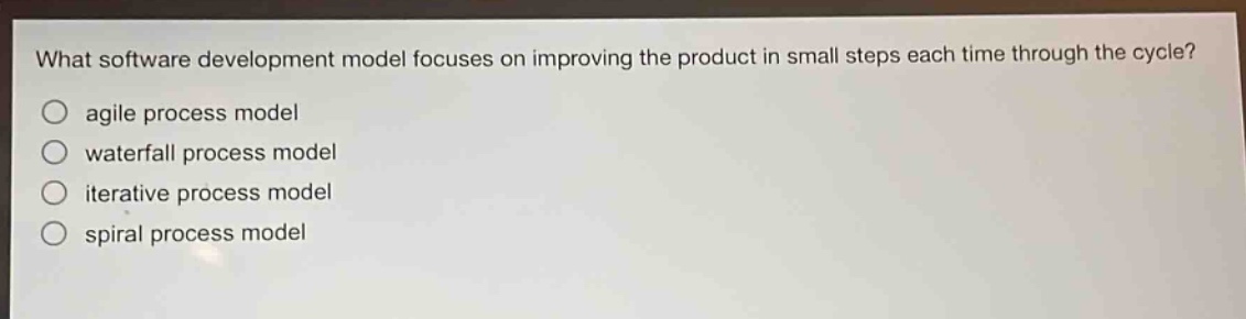 what software development model focuses on improving the product in small steps each time through the cycle?\nagile process model\nwaterfall process model\niterative process model\nspiral process model