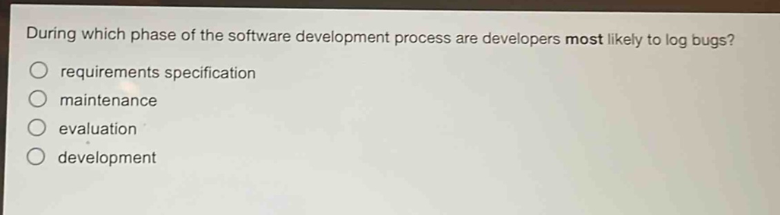 during which phase of the software development process are developers most likely to log bugs?\nrequirements specification\nmaintenance\nevaluation\ndevelopment