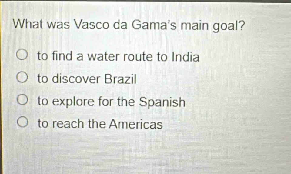 what was vasco da gamas main goal?\n to find a water route to india\n to discover brazil\n to explore for the spanish\n to reach the americas