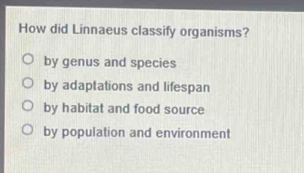 how did linnaeus classify organisms?\nby genus and species\nby adaptations and lifespan\nby habitat and food source\nby population and environment