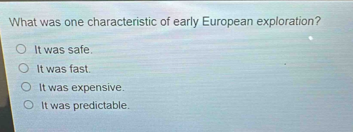 what was one characteristic of early european exploration?\nit was safe.\nit was fast.\nit was expensive.\nit was predictable.