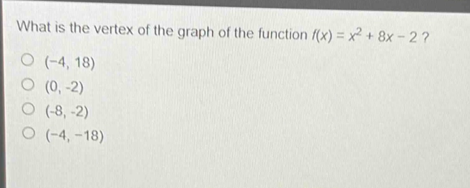 what is the vertex of the graph of the function $f(x)=x^{2}+8x - 2$?\n(-4, 18)\n(0, -2)\n(-8, -2)\n(-4, -18)