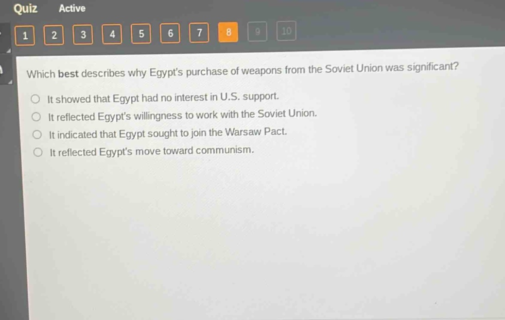 which best describes why egypts purchase of weapons from the soviet union was significant?\nit showed that egypt had no interest in u.s. support.\nit reflected egypts willingness to work with the soviet union.\nit indicated that egypt sought to join the warsaw pact.\nit reflected egypts move toward communism.