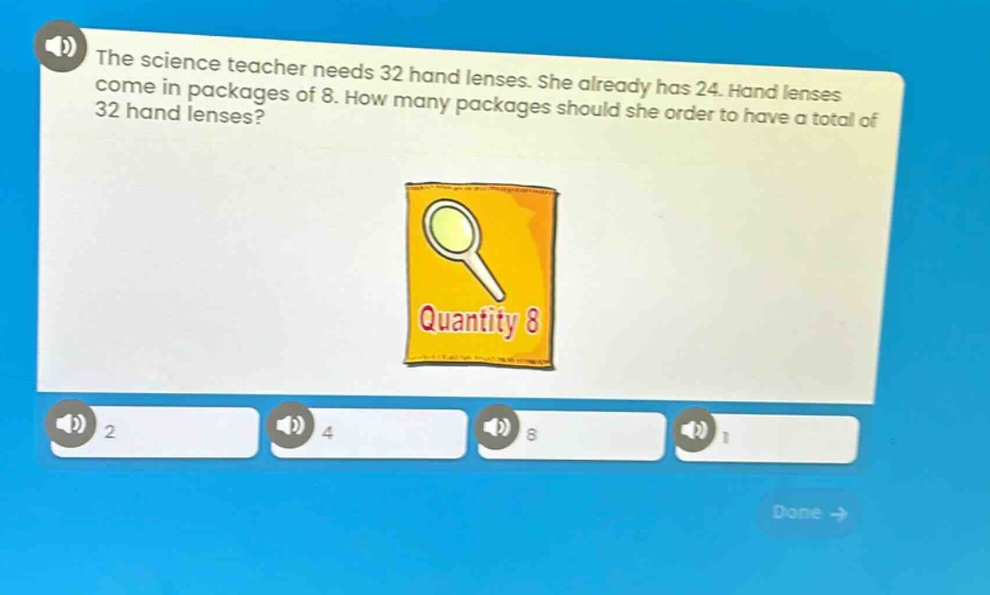 the science teacher needs 32 hand lenses. she already has 24. hand lenses come in packages of 8. how many packages should she order to have a total of 32 hand lenses?