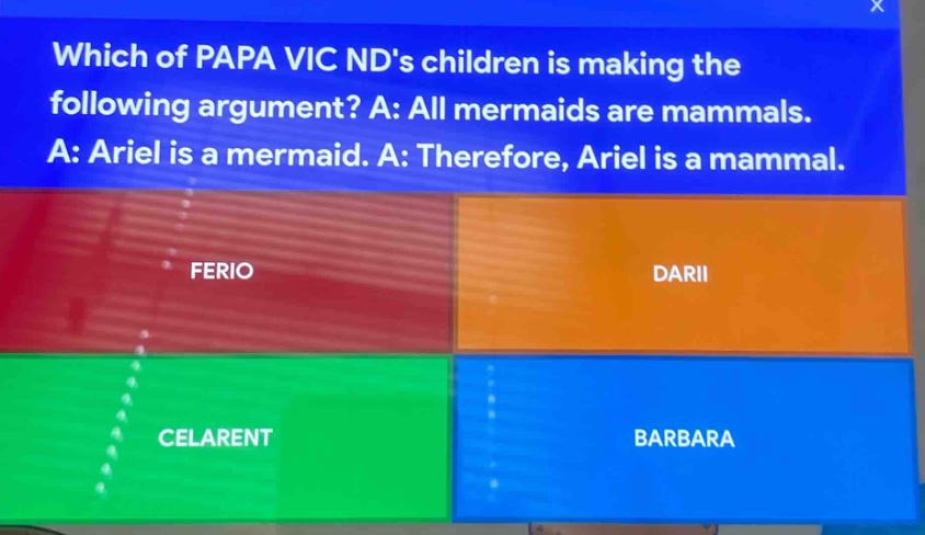 which of papa vic nds children is making the following argument? a: all mermaids are mammals. a: ariel is a mermaid. a: therefore, ariel is a mammal. ferio darii celarent barbara