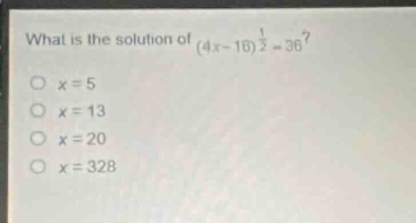 what is the solution of $(4x - 16)^{\frac{1}{2}}=36$?\n$x = 5$\n$x = 13$\n$x = 20$\n$x = 328$