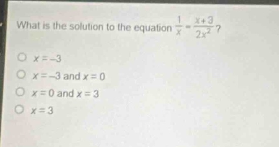 what is the solution to the equation $\frac{1}{x}=\frac{x + 3}{2x^{2}}$?\n$x=-3$\n$x=-3$ and $x = 0$\n$x = 0$ and $x = 3$\n$x = 3$