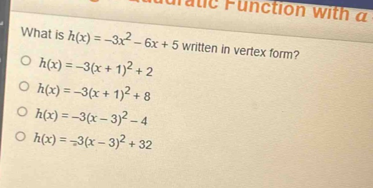 what is $h(x)=-3x^{2}-6x + 5$ written in vertex form?\n$h(x)=-3(x + 1)^{2}+2$\n$h(x)=-3(x + 1)^{2}+8$\n$h(x)=-3(x - 3)^{2}-4$\n$h(x)=-3(x - 3)^{2}+32$