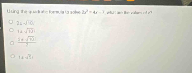 using the quadratic formula to solve 2x² = 4x - 7, what are the values of x?\n2±√10i\n1±√10i\n(2±√10i)/2\n1±√5i