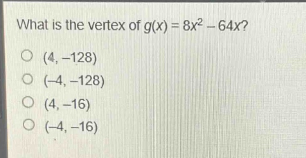 what is the vertex of $g(x)=8x^{2}-64x$?\n(4, - 128)\n(-4, - 128)\n(4, - 16)\n(-4, - 16)