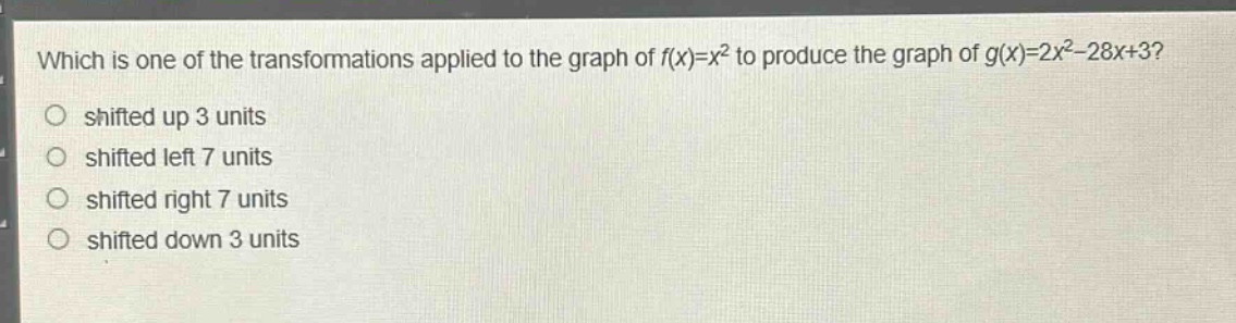which is one of the transformations applied to the graph of $f(x)=x^{2}$ to produce the graph of $g(x)=2x^{2}-28x + 3$?\nshifted up 3 units\nshifted left 7 units\nshifted right 7 units\nshifted down 3 units