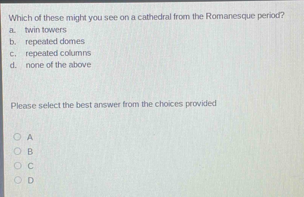 which of these might you see on a cathedral from the romanesque period? a. twin towers b. repeated domes c. repeated columns d. none of the above please select the best answer from the choices provided