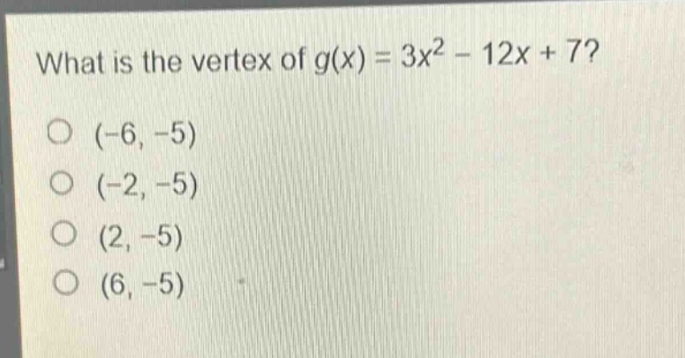 what is the vertex of $g(x)=3x^{2}-12x + 7$?\n(-6, -5)\n(-2, -5)\n(2, -5)\n(6, -5)