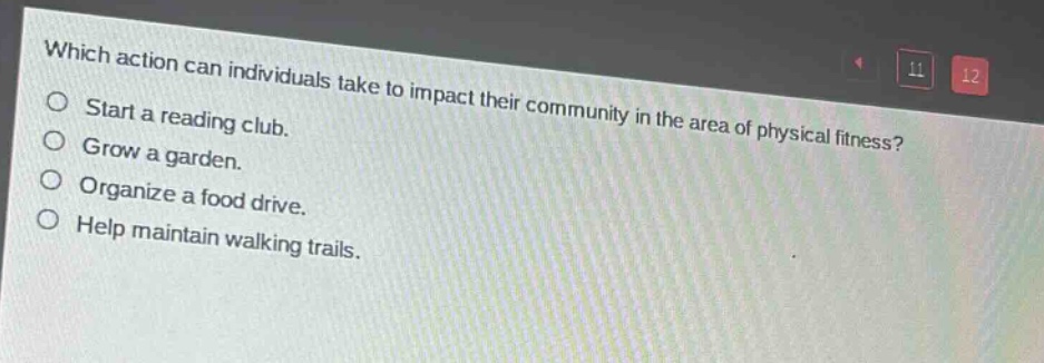 which action can individuals take to impact their community in the area of physical fitness?\nstart a reading club.\ngrow a garden.\norganize a food drive.\nhelp maintain walking trails.
