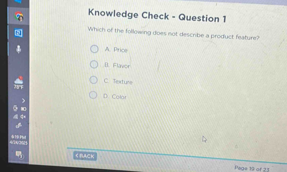 knowledge check - question 1\nwhich of the following does not describe a product feature?\na. price\nb. flavor\nc. texture\nd. color