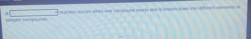 a reaction occurs when one compound reacts and is broken down into different elements or simpler compounds.