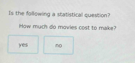 is the following a statistical question? how much do movies cost to make? yes no