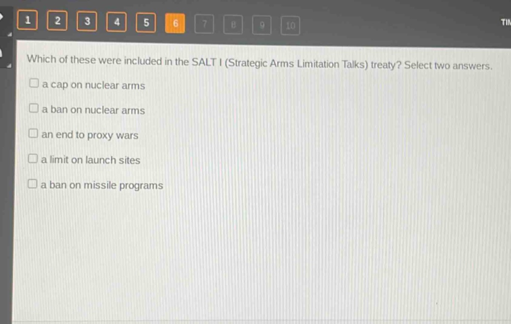which of these were included in the salt i (strategic arms limitation talks) treaty? select two answers.\n□ a cap on nuclear arms\n□ a ban on nuclear arms\n□ an end to proxy wars\n□ a limit on launch sites\n□ a ban on missile programs