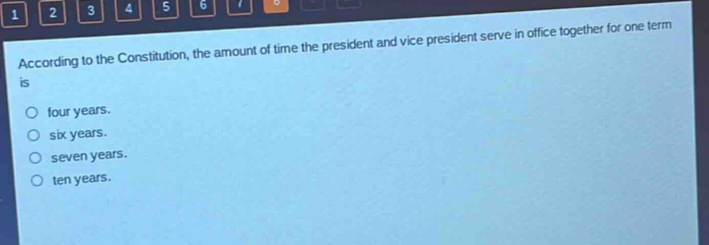 according to the constitution, the amount of time the president and vice president serve in office together for one term is\n○ four years.\n○ six years.\n○ seven years.\n○ ten years.