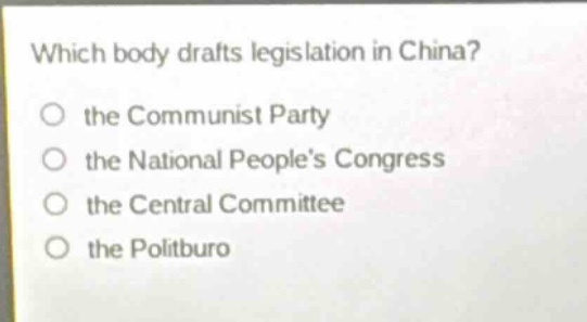 which body drafts legislation in china?\no the communist party\no the national peoples congress\no the central committee\no the politburo