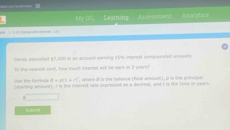 derek deposited $7,000 in an account earning 15% interest compounded annually. to the nearest cent, how much interest will he earn in 3 years? use the formula $b = p(1 + r)^t$, where $b$ is the balance (final amount), $p$ is the principal (starting amount), $r$ is the interest rate expressed as a decimal, and $t$ is the time in years.