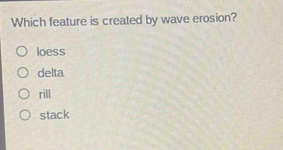 which feature is created by wave erosion?\no loess\no delta\no rill\no stack